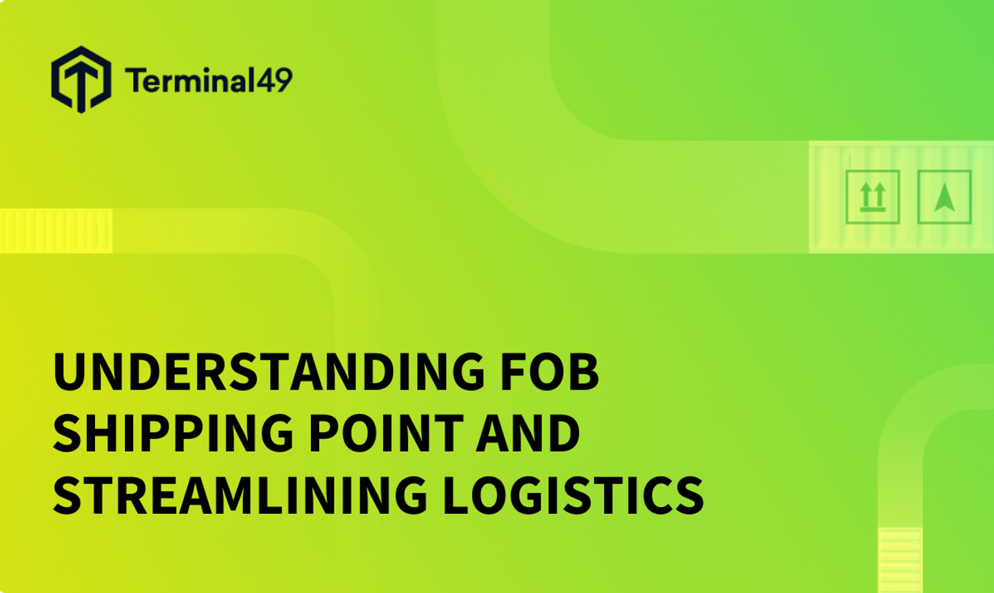 Understanding FOB Shipping Point and Streamlining Logistics with Terminal49